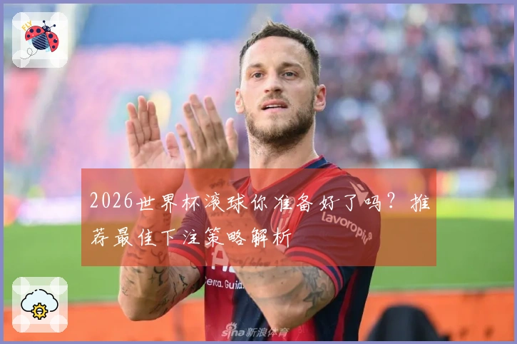 2026世界杯滚球你准备好了吗？推荐最佳下注策略解析