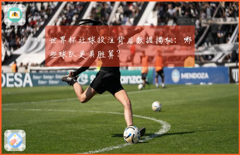 世界杯让球投注背后数据揭秘：哪些球队更具胜算？