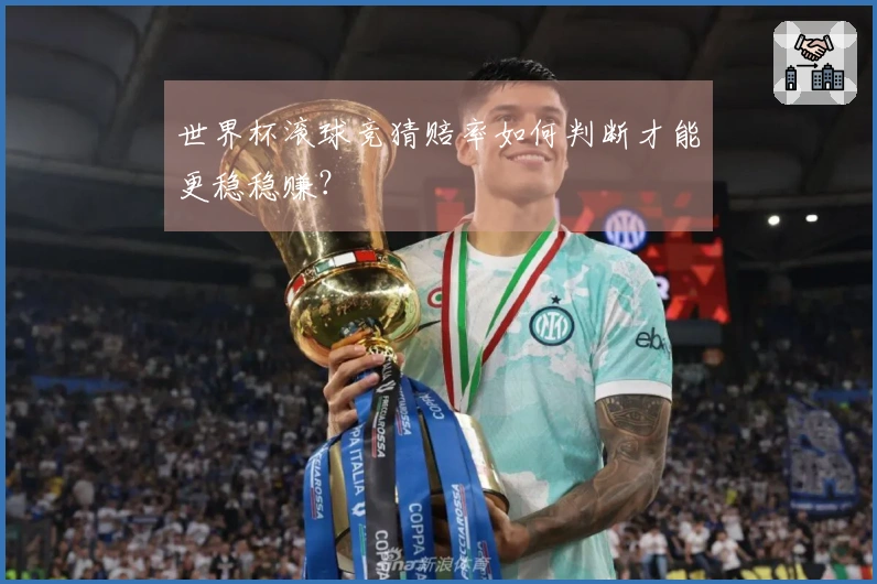 世界杯滚球竞猜赔率如何判断才能更稳稳赚?