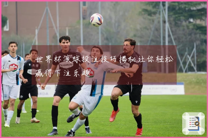 世界杯滚球投注技巧揭秘让你轻松赢得下注乐趣