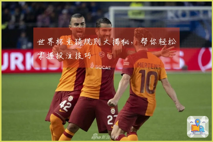 世界杯竞猜规则大揭秘，帮你轻松掌握投注技巧