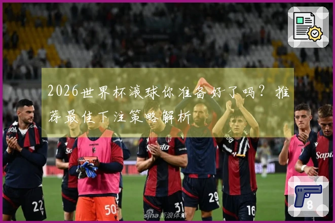 2026世界杯滚球你准备好了吗？推荐最佳下注策略解析